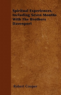 Spiritual Experiences, Including Seven Months With The Brothers Davenport by Robert Cooper