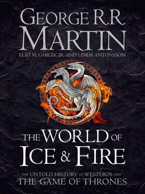 The World of Ice & Fire: The Untold History of Westeros and the Game of Thrones by Linda Antonsson, Elio M. García Jr., George R.R. Martin