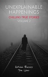 Unexplainable Happenings: Chilling True Stories, Volume 2  by Autumn Barnes