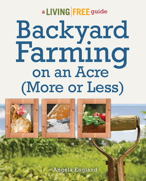 Backyard Farming On An Acre (More Or Less) by Angela England