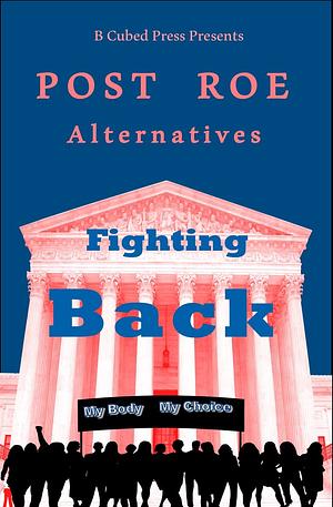 POST ROE Alternatives: Fighting Back by Debora Godfrey, Tom Easton, K.G. Anderson, Phyllis Irene Radford, Lou J. Berger