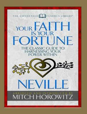 Your Faith Is Your Fortune (Condensed Classics): The Classic Guide to Harnessing Your Power Within by Neville Goddard, Mitch Horowitz