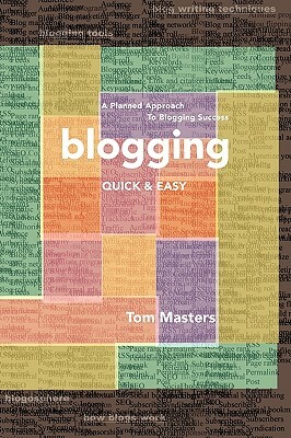 Blogging Quick & Easy: A Planned Approach to Blogging Success by Tom Masters