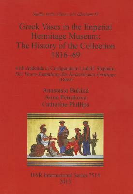 Greek Vases in the Imperial Hermitage Museum: The History of the Collection 1816-69 by Anna Petrakova, Anastasia Bukina, Catherine Phillips