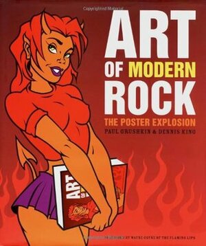 Art of Modern Rock: The Poster Explosion by King Grushkin, Paul Grushkin, Dennis King, Wayne Coyne