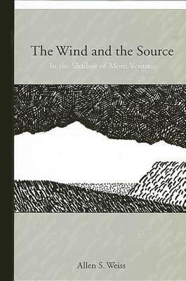 The Wind and the Source: In the Shadow of Mont Ventoux by Allen S. Weiss