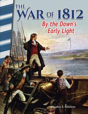 The War of 1812: By the Dawn's Early Light by Heather E. Schwartz