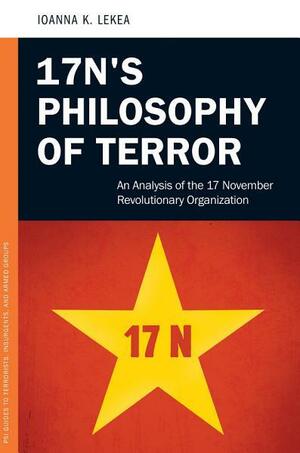 17n's Philosophy of Terror: An Analysis of the 17 November Revolutionary Organization by Joanne K. Lekea, Ourania Hatzidaki