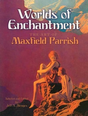 Worlds of Enchantment: The Art of Maxfield Parrish by Maxfield Parrish, Jeff A. Menges