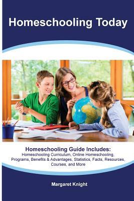 Homeschooling Today Homeschooling Guide Includes: Homeschooling Curriculum, Online Homeschooling, Programs, Benefits & Advantages, Statistics, Facts, by Margaret Knight