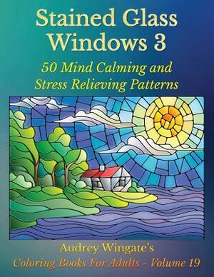 Stained Glass Windows 3: 50 Mind Calming And Stress Relieving Patterns by Audrey Wingate