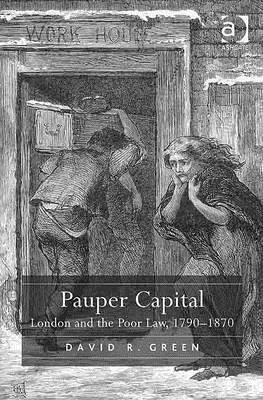 Pauper Capital: London and the Poor Law, 1790-1870 by David R. Green