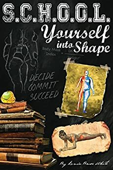 School Yourself Into Shape: A Fascinating Guide into Quickly Improving your Health, Physique, and Way of Life by Kevin White