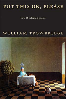 Put This On, Please: New & Selected Poems by William Trowbridge