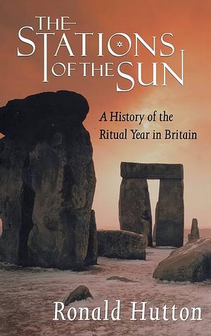 The Stations of the Sun: A History of the Ritual Year in Britain by Ronald Hutton