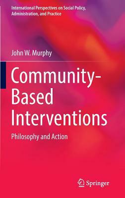 Community-Based Interventions: Philosophy and Action by John W. Murphy