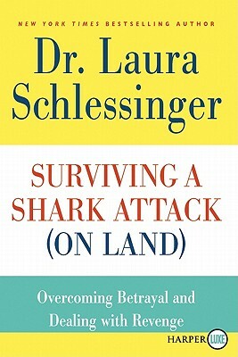 Surviving a Shark Attack (on Land): Overcoming Betrayal and Dealing with Revenge by Laura C. Schlessinger