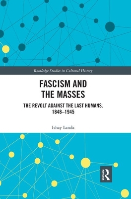 Fascism and the Masses: The Revolt Against the Last Humans, 1848-1945 by Ishay Landa