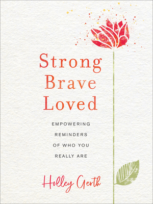 Strong, Brave, Loved: Empowering Reminders of Who You Really Are by Holley Gerth