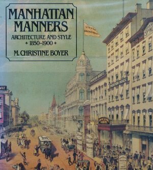 Manhattan Manners: Architecture and Style, 1850-1900 by M. Christine Boyer