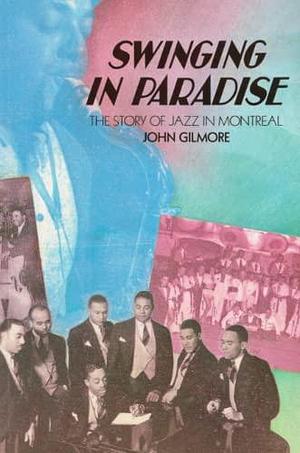 Swinging in Paradise: The Story of Jazz in Montréal by John Gilmore