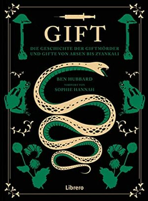 Gift, Die Geschichte der Giftmörder und Gifte von Arsen bis Zyankali by Ben Hubbard