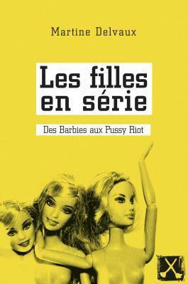 Les filles en série: Des Barbies aux Pussy Riot by Martine Delvaux