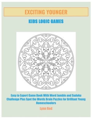 Exciting Younger Kids Logic Games: Easy to Expert Game Book With Word Jumble and Sudoku Challenge Plus Spot the Words Brain Puzzles for Brilliant Youn by Lynn Red
