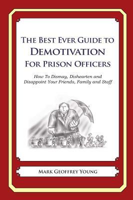 The Best Ever Guide to Demotivation for Prison Officers: How To Dismay, Dishearten and Disappoint Your Friends, Family and Staff by Mark Geoffrey Young