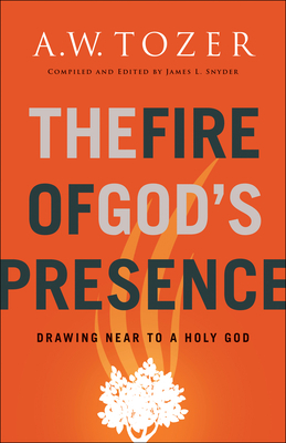 The Fire of God's Presence: Drawing Near to a Holy God by James L Snyder, A.W. Tozer