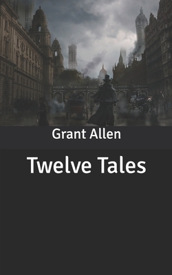 Twelve Tales by Grant Allen