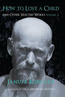 How to Love a Child: And Other Selected Works Volume 2 (None) by Janusz Korczak