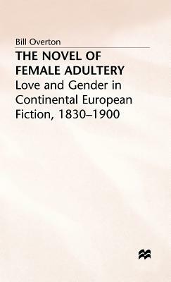 The Novel of Female Adultery: Love and Gender in Continental European Fiction, 1830-1900 by Bill Overton