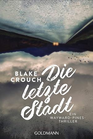 Die letzte Stadt: Ein Wayward-Pines-Thriller 3 by Blake Crouch