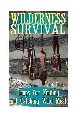 Wilderness Survival: Traps for Finding and Catching Wild Meat: (Survival Guide, Survival Gear) by Jack Hunter