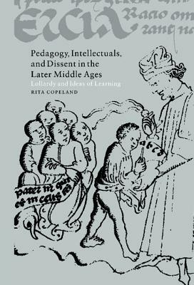 Pedagogy, Intellectuals, and Dissent in the Later Middle Ages: Lollardy and Ideas of Learning by Rita Copeland