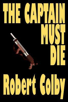 The Captain Must Die by Robert Colby