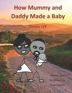 How Mummy and Daddy Made a Baby: Donor IVF by Emma Wallis