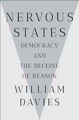 Nervous States: Democracy and the Decline of Reason by William Davies