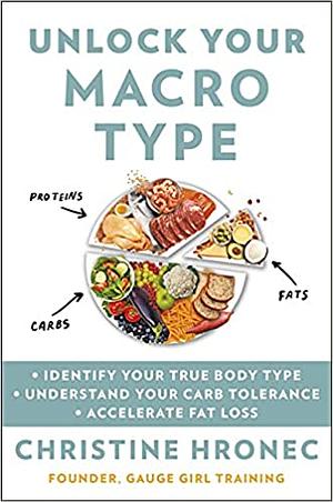 Unlock Your Macro Type: • Identify Your True Body Type• Understand Your Carb Tolerance• Accelerate Fat Loss by Christine Hronec