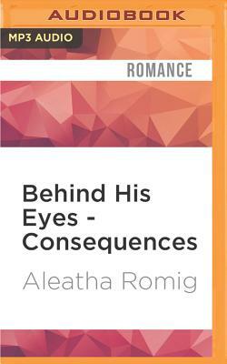 Behind His Eyes - Consequences by Aleatha Romig