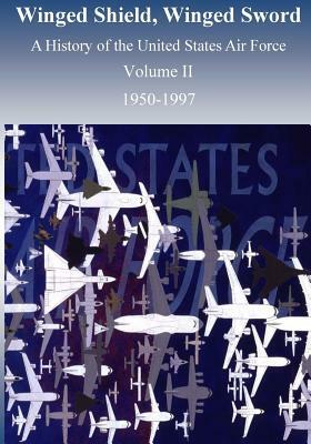 Winged Shield, Winged Sword: A History of the United States Air Force 1950-1997, Volume II by U. S. Air Force, Office of Air Force History