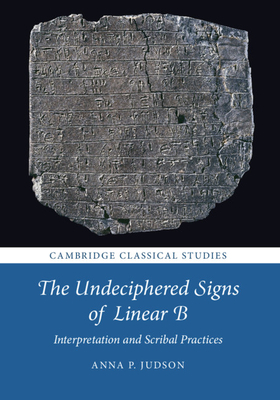 The Undeciphered Signs of Linear B: Interpretation and Scribal Practices by Anna P. Judson