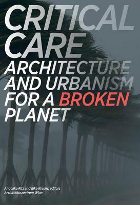 Critical Care: Architecture and Urbanism for a Broken Planet by Elke Krasny, Angelika Fitz