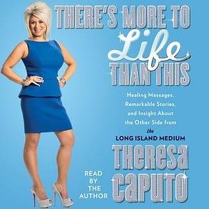 There's More to Life Than This: Healing Messages, Remarkable Stories, and Insight about the Other Side from the Long Island Medium by Theresa Caputo, Kristina Grish