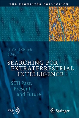 Searching for Extraterrestrial Intelligence: SETI Past, Present, and Future by H. Paul Shuch