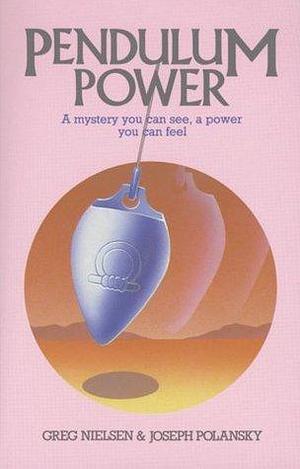 Pendulum Power: A Mystery You Can See, A Power You Can Feel by Greg Nielsen, Greg Nielsen, Joseph Polansky