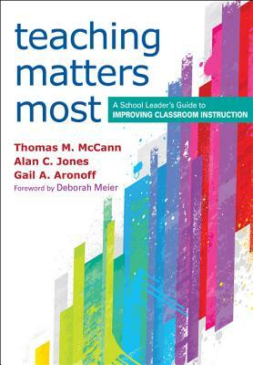 Teaching Matters Most: A School Leader's Guide to Improving Classroom Instruction by Alan C. Jones, Thomas M. McCann, Gail A. Aronoff