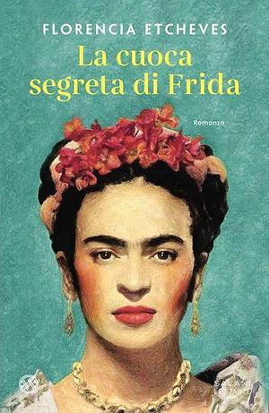 La cuoca segreta di Frida by Florencia Etcheves, Florencia Etcheves