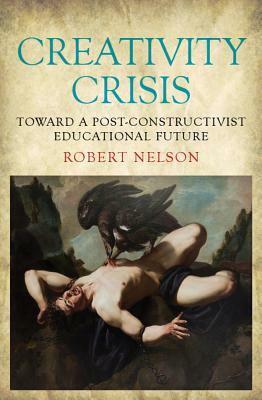 Creativity Crisis: Toward a Post-Constructivist Educational Future by Robert Nelson